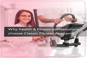 Why Health & Fitness Professionals Choose Classic Fitness Academy ?
